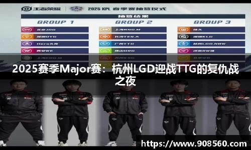 2025赛季Major赛：杭州LGD迎战TTG的复仇战之夜