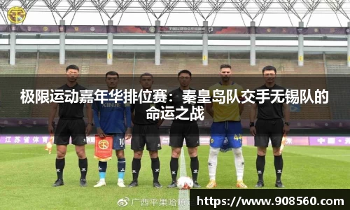 极限运动嘉年华排位赛：秦皇岛队交手无锡队的命运之战