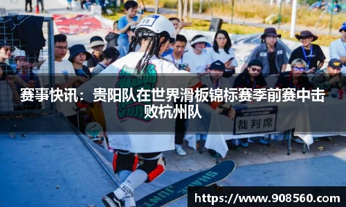 赛事快讯：贵阳队在世界滑板锦标赛季前赛中击败杭州队